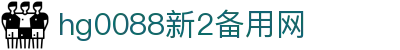 hg0088新2备用网_hga0030新2备用_【app下载中心】